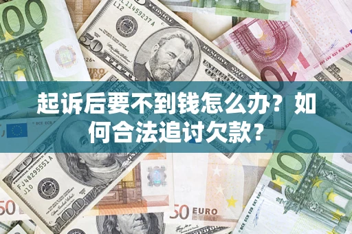 济南起诉后要不到钱怎么办？如何合法追讨欠款？