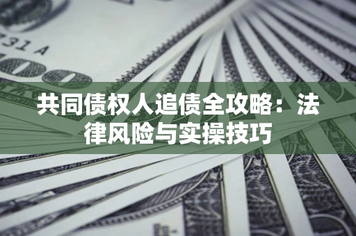 济南共同债权人追债全攻略：法律风险与实操技巧