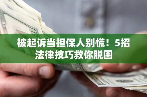 济南被起诉当担保人别慌！5招法律技巧救你脱困
