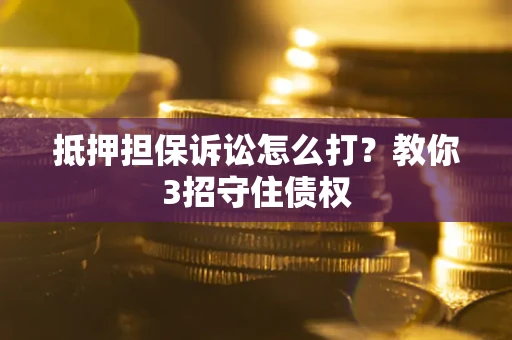 济南抵押担保诉讼怎么打？教你3招守住债权