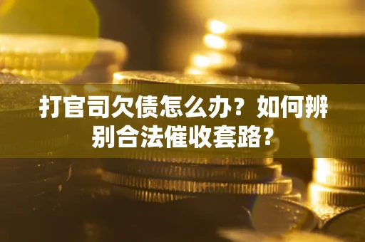 济南打官司欠债怎么办？如何辨别合法催收套路？