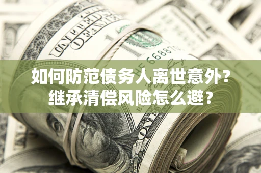 济南如何防范债务人离世意外？继承清偿风险怎么避？
