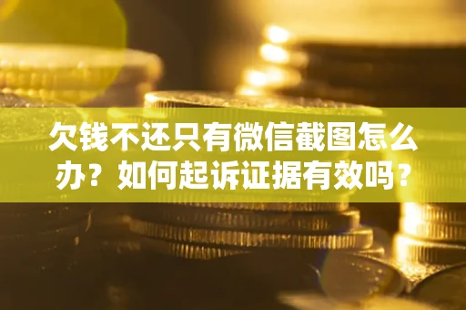 济南欠钱不还只有微信截图怎么办？如何起诉证据有效吗？