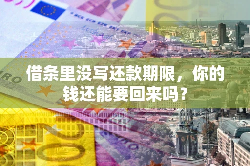 济南借条里没写还款期限，你的钱还能要回来吗？