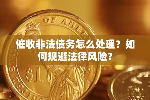 济南催收非法债务怎么处理？如何规避法律风险？