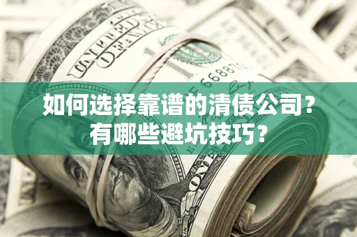 济南如何选择靠谱的清债公司？有哪些避坑技巧？