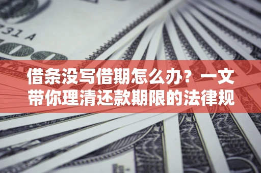 济南借条没写借期怎么办？一文带你理清还款期限的法律规则