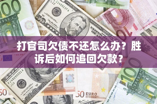 济南打官司欠债不还怎么办？胜诉后如何追回欠款？