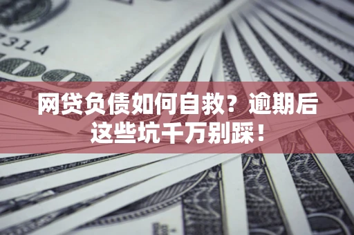 济南网贷负债如何自救？逾期后这些坑千万别踩！
