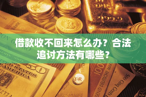 济南借款收不回来怎么办？合法追讨方法有哪些？