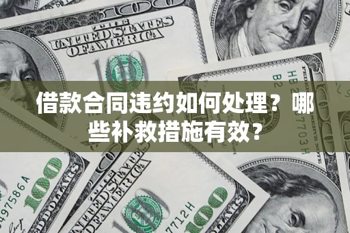 济南借款合同违约如何处理？哪些补救措施有效？