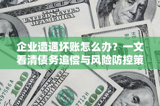 济南企业遭遇坏账怎么办？一文看清债务追偿与风险防控策略