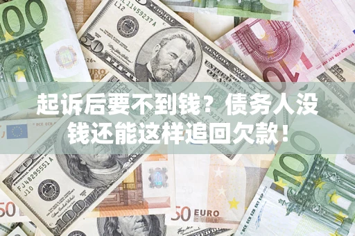 济南起诉后要不到钱？债务人没钱还能这样追回欠款！