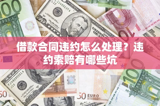 济南借款合同违约怎么处理？违约索赔有哪些坑