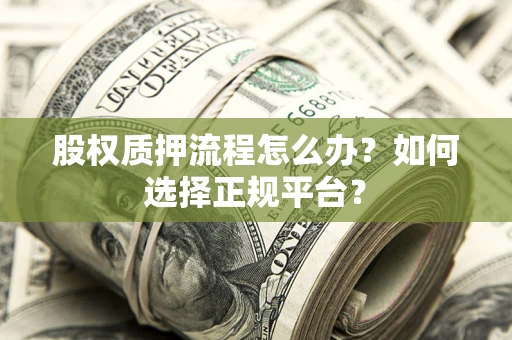 济南股权质押流程怎么办？如何选择正规平台？