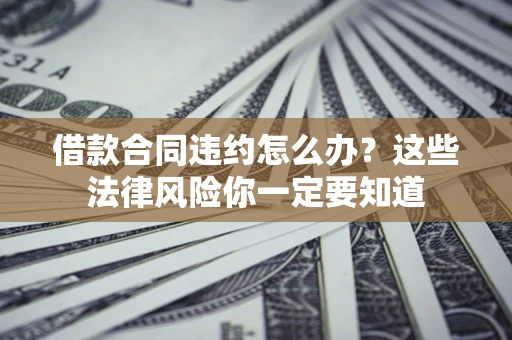 济南借款合同违约怎么办？这些法律风险你一定要知道