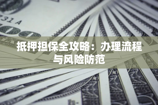 济南抵押担保全攻略：办理流程与风险防范