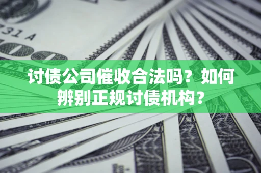 济南讨债公司催收合法吗？如何辨别正规讨债机构？