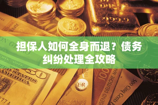 济南担保人如何全身而退？债务纠纷处理全攻略