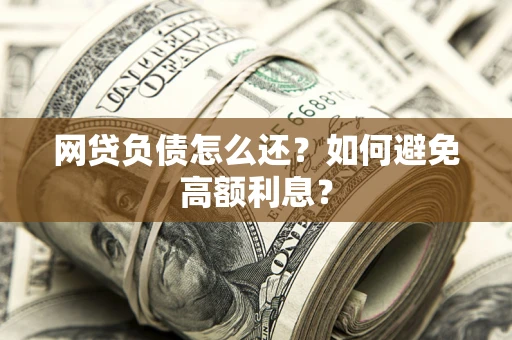 济南网贷负债怎么还？如何避免高额利息？