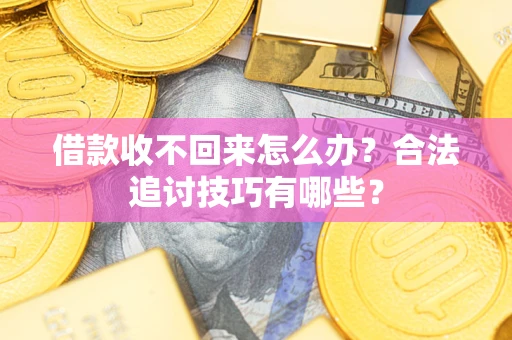 济南借款收不回来怎么办？合法追讨技巧有哪些？