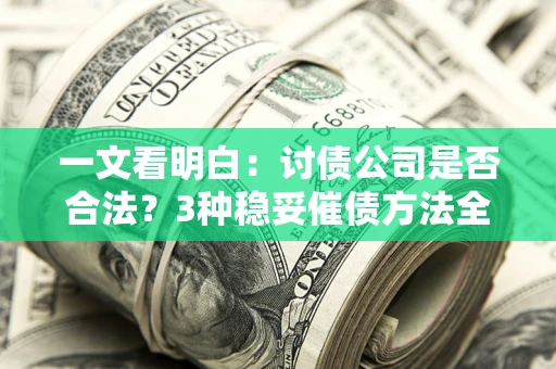 济南一文看明白：讨债公司是否合法？3种稳妥催债方法全解析