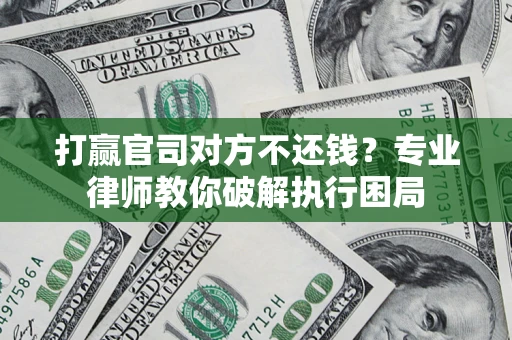 济南打赢官司对方不还钱？专业律师教你破解执行困局