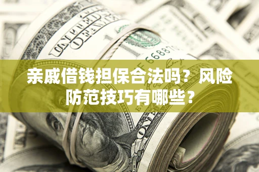 济南亲戚借钱担保合法吗？风险防范技巧有哪些？