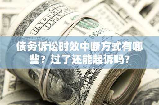 济南债务诉讼时效中断方式有哪些？过了还能起诉吗？