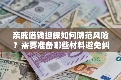 济南亲戚借钱担保如何防范风险？需要准备哪些材料避免纠纷？