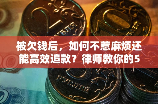 济南被欠钱后，如何不惹麻烦还能高效追款？律师教你的5步合法讨债法