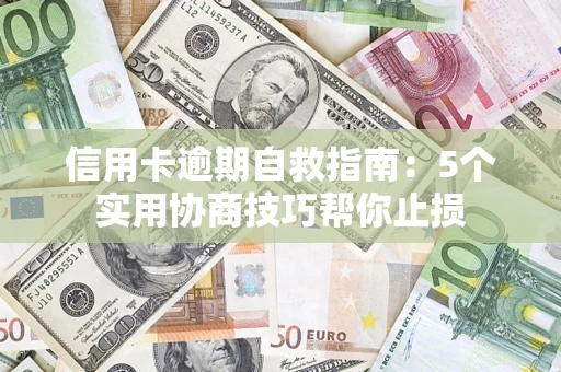 济南信用卡逾期自救指南：5个实用协商技巧帮你止损