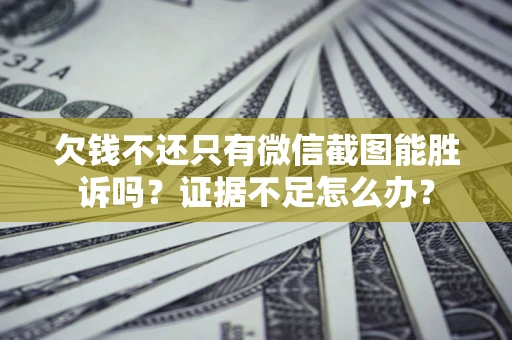 济南欠钱不还只有微信截图能胜诉吗？证据不足怎么办？