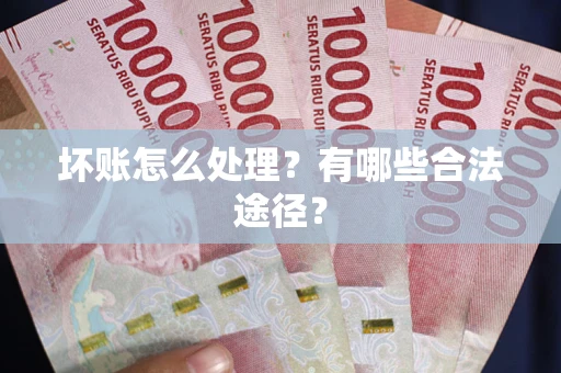 济南坏账怎么处理？有哪些合法途径？