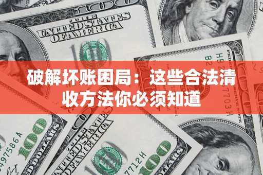 济南破解坏账困局：这些合法清收方法你必须知道