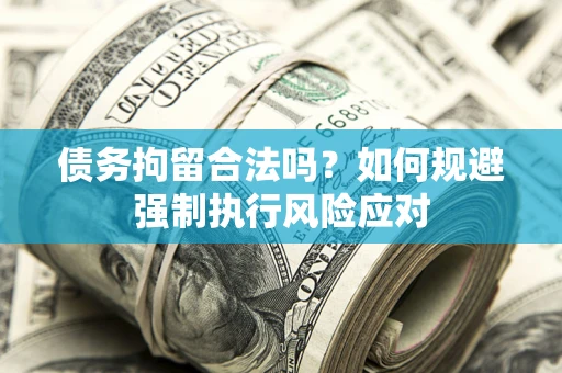 济南债务拘留合法吗？如何规避强制执行风险应对