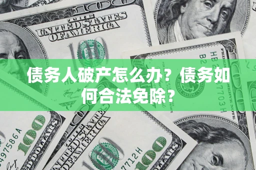 济南债务人破产怎么办？债务如何合法免除？