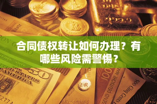 济南合同债权转让如何办理？有哪些风险需警惕？