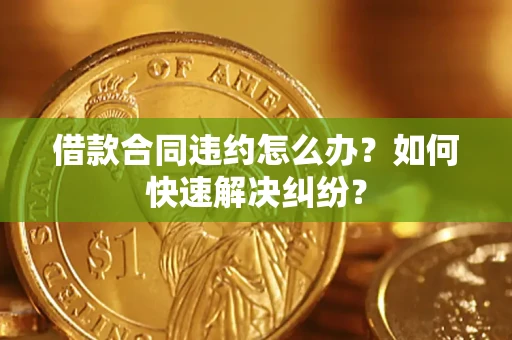 济南借款合同违约怎么办？如何快速解决纠纷？