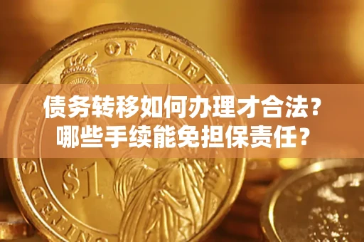 济南债务转移如何办理才合法？哪些手续能免担保责任？