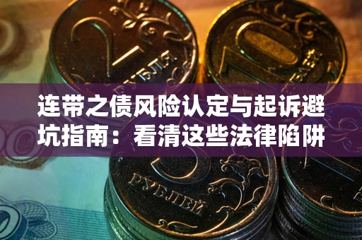 济南连带之债风险认定与起诉避坑指南：看清这些法律陷阱，避免无辜背债
