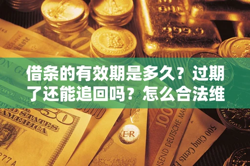 济南借条的有效期是多久？过期了还能追回吗？怎么合法维权？