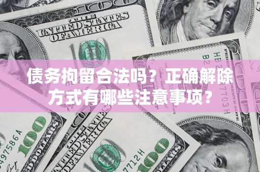 济南债务拘留合法吗？正确解除方式有哪些注意事项？