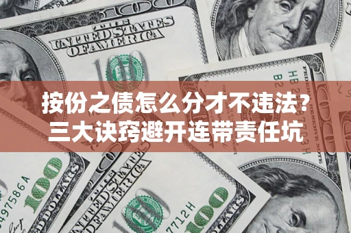济南按份之债怎么分才不违法？三大诀窍避开连带责任坑