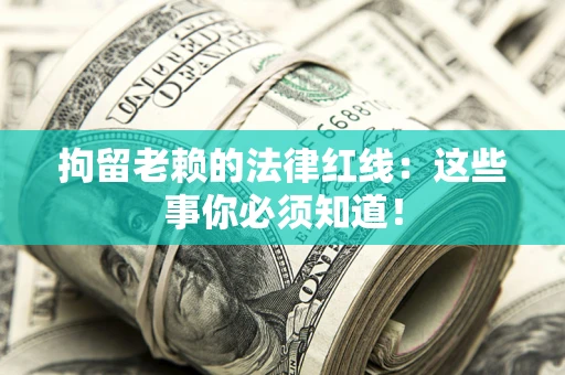 济南拘留老赖的法律红线：这些事你必须知道！