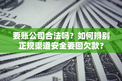 济南要账公司合法吗？如何辨别正规渠道安全要回欠款？