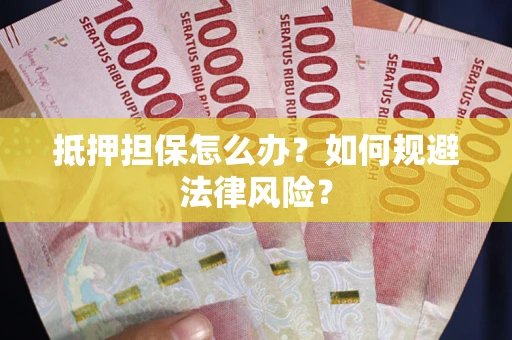 济南抵押担保怎么办？如何规避法律风险？
