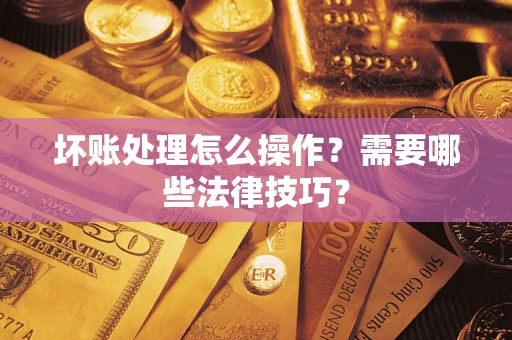 济南坏账处理怎么操作？需要哪些法律技巧？