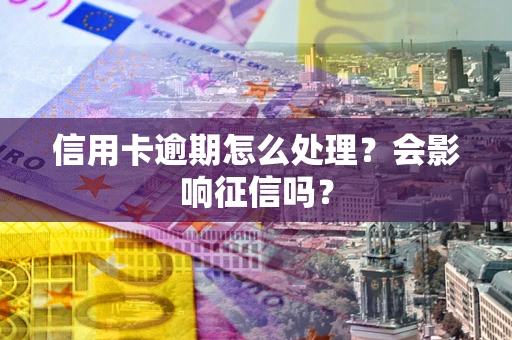济南信用卡逾期怎么处理？会影响征信吗？