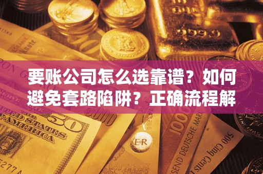 济南要账公司怎么选靠谱？如何避免套路陷阱？正确流程解析